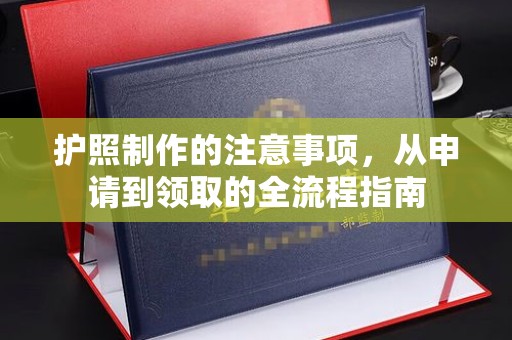 红岗护照制作的注意事项，从申请到领取的全流程指南